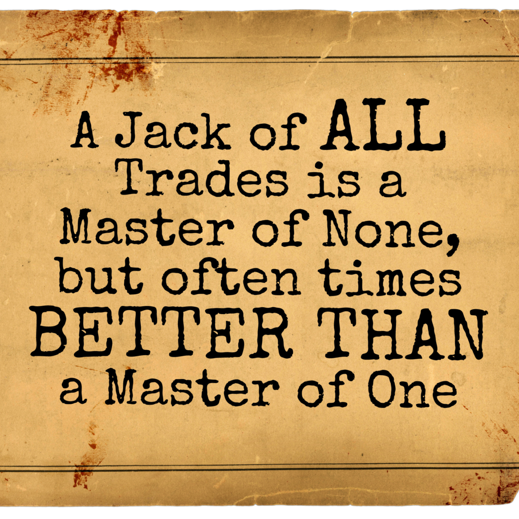 A jack of ALL trades is a master of none, but often times BETTER THAN a master of one. 